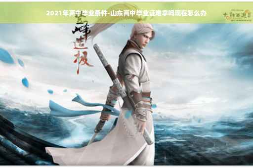 2021年高中毕业条件-山东高中毕业证难拿吗现在怎么办