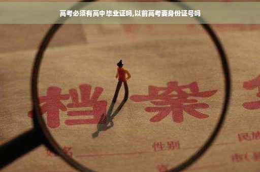 高考必须有高中毕业证吗,以前高考要身份证号吗