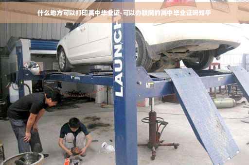 什么地方可以打印高中毕业证-可以办联网的高中毕业证吗知乎