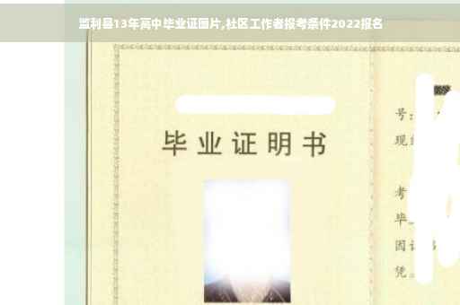 监利县13年高中毕业证图片,社区工作者报考条件2022报名