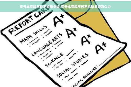 专升本专科学校不给毕业证,专升本专科学校不给毕业证怎么办