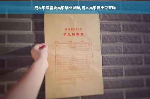 成人中专需要高中毕业证吗,成人高中属于中专吗
