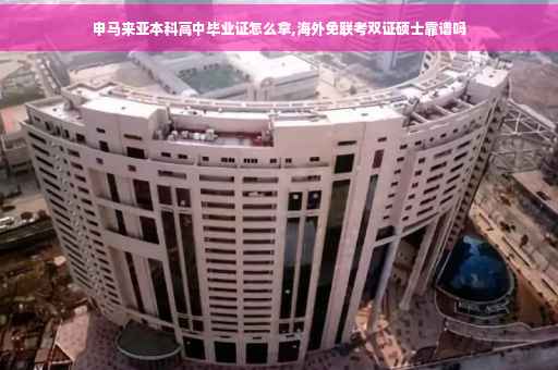 申马来亚本科高中毕业证怎么拿,海外免联考双证硕士靠谱吗