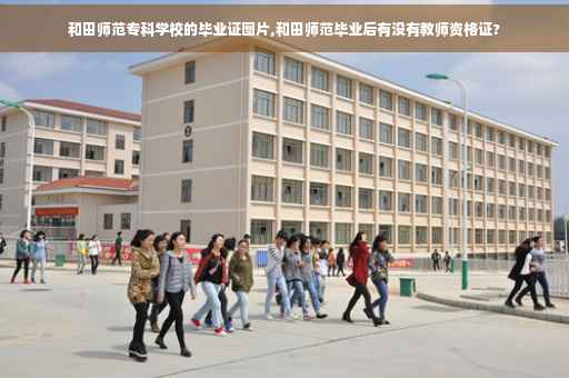和田师范专科学校的毕业证图片,和田师范毕业后有没有教师资格证?