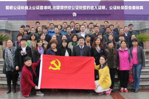 蜀都公证处线上公证靠谱吗,出国提供给公证处假的收入证明，公证处是否会查验真伪