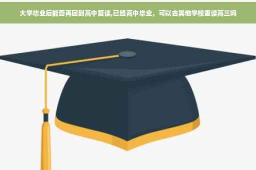 大学毕业后能否再回到高中复读,已经高中毕业，可以去其他学校重读高三吗