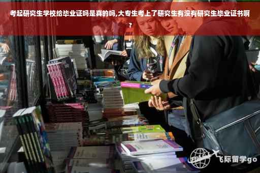 考起研究生学校给毕业证吗是真的吗,大专生考上了研究生有没有研究生毕业证书啊?
