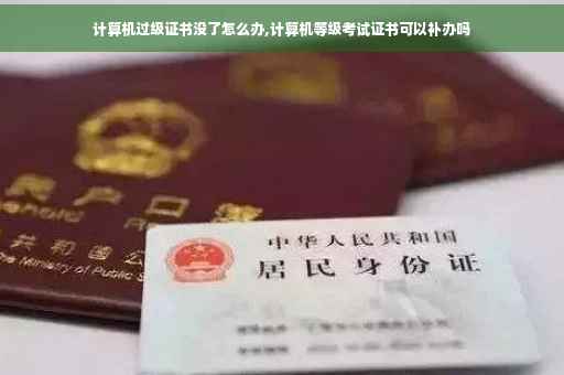 计算机过级证书没了怎么办,计算机等级考试证书可以补办吗