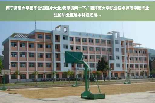 南宁师范大学校毕业证图片大全,我想请问一下广西师范大学职业技术师范学院毕业生的毕业证是本科证还是...