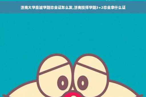 济南大学泉城学院毕业证怎么发,济南技师学院3+2毕业拿什么证