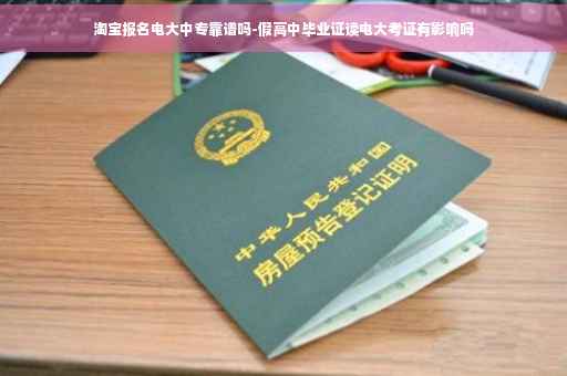 淘宝报名电大中专靠谱吗-假高中毕业证读电大考证有影响吗