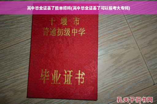 高中毕业证丢了能单招吗(高中毕业证丢了可以报考大专吗)
