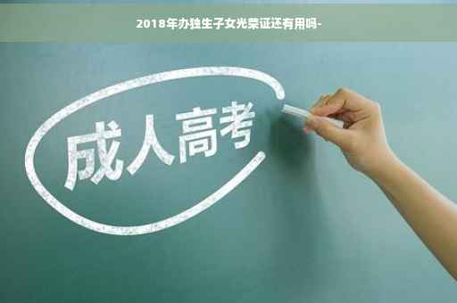 2018年办独生子女光荣证还有用吗-