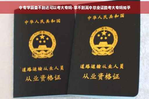 中专学籍查不到还可以考大专吗-拿不到高中毕业证能考大专吗知乎