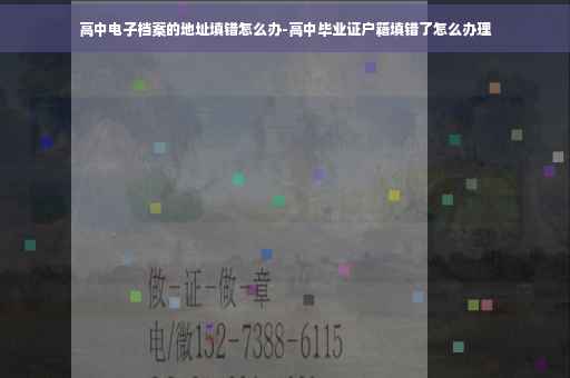 高中电子档案的地址填错怎么办-高中毕业证户籍填错了怎么办理