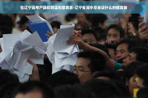 在辽宁高考户籍和就读年限要求-辽宁省高中毕业证什么时候发放