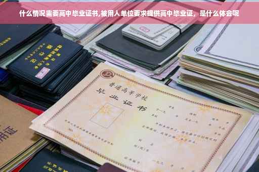 什么情况需要高中毕业证书,被用人单位要求提供高中毕业证，是什么体会呢