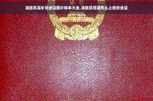 消防员高中毕业证图片样本大全,消防员招录怎么上传毕业证