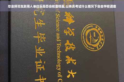 毕业师范生到用人单位后是否会核查档案,公务员考试什么情况下会去学校调查
