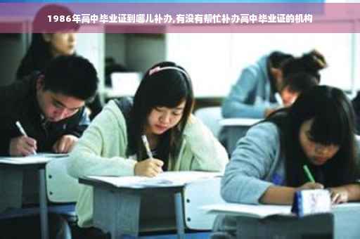 1986年高中毕业证到哪儿补办,有没有帮忙补办高中毕业证的机构