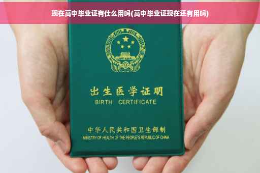 现在高中毕业证有仕么用吗(高中毕业证现在还有用吗)