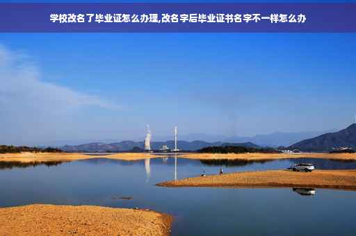 学校改名了毕业证怎么办理,改名字后毕业证书名字不一样怎么办