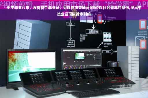小学毕业八年，没有初中毕业证，可以参加普通高考吗?以社会青年的身份,没高中毕业证可以读本科吗
