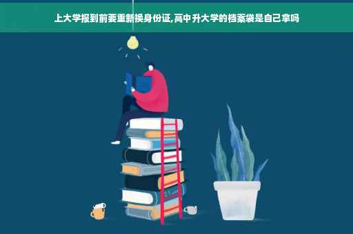 上大学报到前要重新换身份证,高中升大学的档案袋是自己拿吗