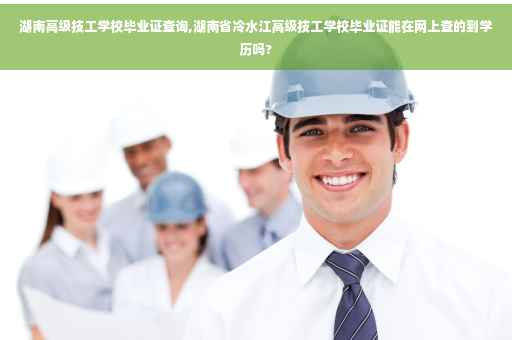 湖南高级技工学校毕业证查询,湖南省冷水江高级技工学校毕业证能在网上查的到学历吗?