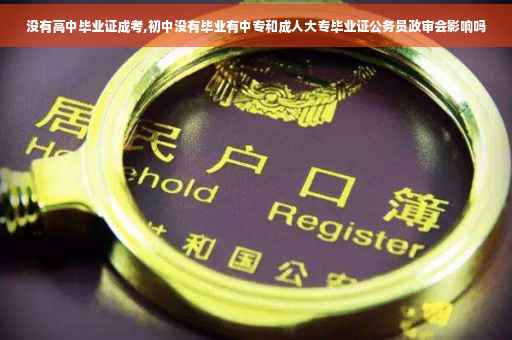 没有高中毕业证成考,初中没有毕业有中专和成人大专毕业证公务员政审会影响吗