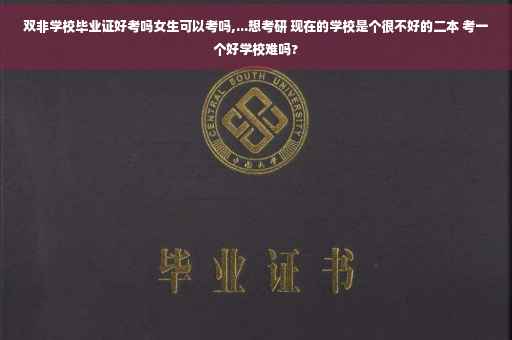 双非学校毕业证好考吗女生可以考吗,...想考研 现在的学校是个很不好的二本 考一个好学校难吗?