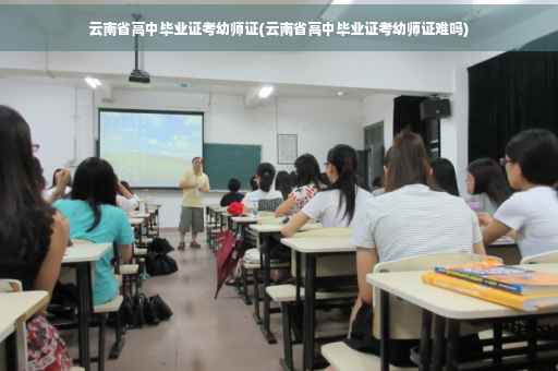 云南省高中毕业证考幼师证(云南省高中毕业证考幼师证难吗)
