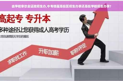 去学校拿毕业证找招生办,中专档案是在区招生办拿还是在学校招生办拿?