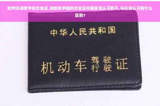 钦州市进修学校毕业证,进修类学院的毕业证书国家是认可的不,与社会认可有什么区别?