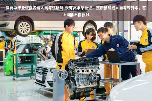 假高中毕业证报名成人高考违法吗,没有高中毕业证，直接参加成人自考专升本，在上海能不能积分