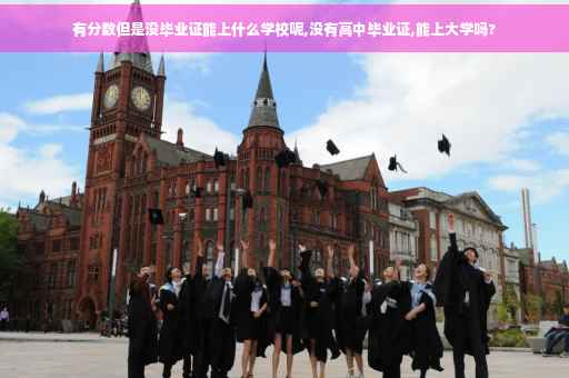 有分数但是没毕业证能上什么学校呢,没有高中毕业证,能上大学吗?