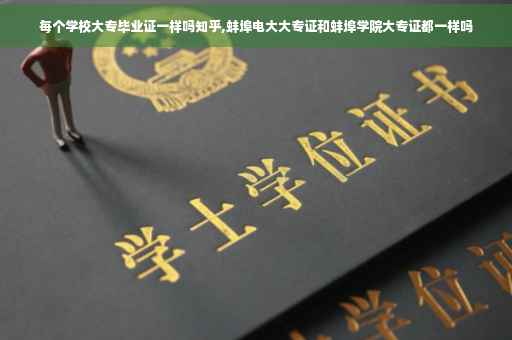 每个学校大专毕业证一样吗知乎,蚌埠电大大专证和蚌埠学院大专证都一样吗