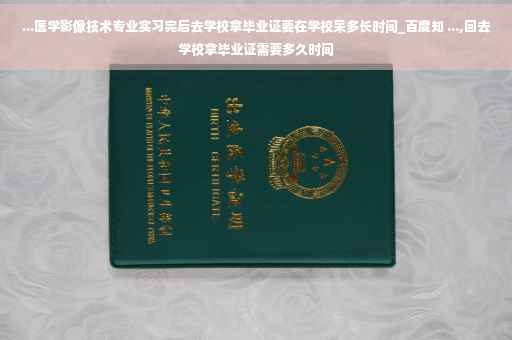...医学影像技术专业实习完后去学校拿毕业证要在学校呆多长时间_百度知 ...,回去学校拿毕业证需要多久时间