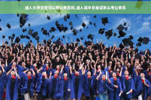 成人大学文凭可以考公务员吗,成人高中毕业证怎么考公务员