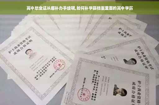高中毕业证从哪补办手续呢,如何补学籍档案里面的高中学历