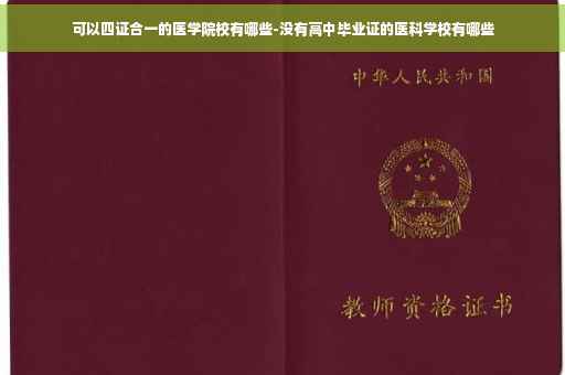 可以四证合一的医学院校有哪些-没有高中毕业证的医科学校有哪些