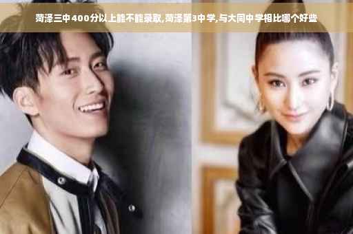 菏泽三中400分以上能不能录取,菏泽第3中学,与大同中学相比哪个好些