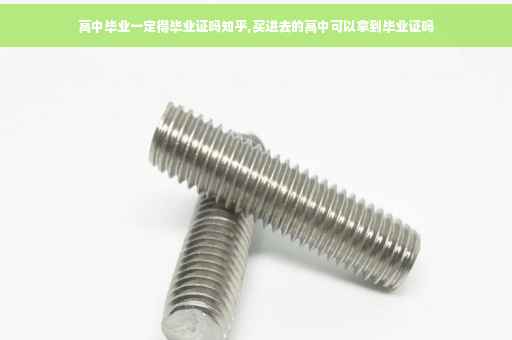 高中毕业一定得毕业证吗知乎,买进去的高中可以拿到毕业证吗