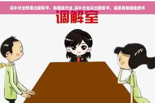 高中毕业想要出国留学,有哪些方法,高中毕业后出国留学,需要具备哪些条件 高中毕业想要出国留学,有哪些方法,高中毕业后出国留学,需要具备哪些条件