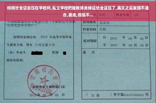 特岗毕业证会压在学校吗,私立学校把我教师资格证毕业证压了,两天之后发现不适合,要走,但是不...