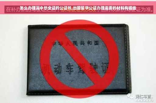怎么办理高中毕业证的公证书,出国留学公证办理需要的材料有哪些