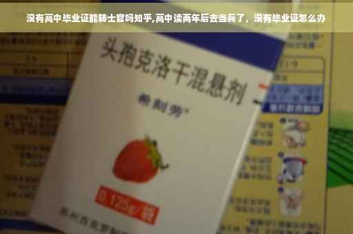 没有高中毕业证能转士官吗知乎,高中读两年后去当兵了，没有毕业证怎么办