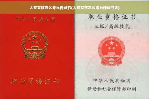 大专女孩怎么考兵种证书(大专女孩怎么考兵种证书呢)