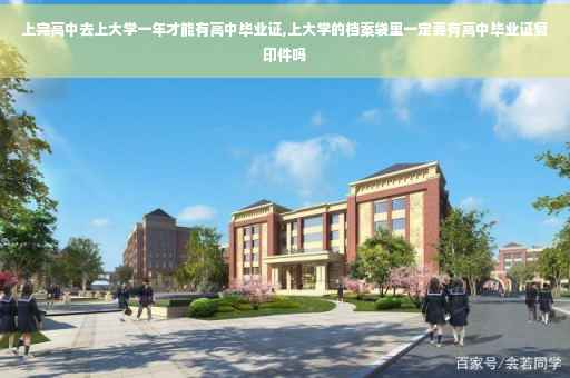 上完高中去上大学一年才能有高中毕业证,上大学的档案袋里一定要有高中毕业证复印件吗