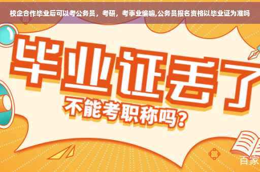 校企合作毕业后可以考公务员，考研，考事业编嘛,公务员报名资格以毕业证为准吗